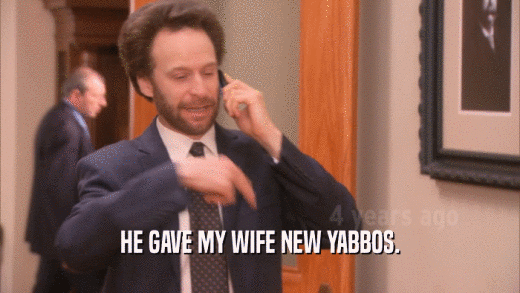 HE GAVE MY WIFE NEW YABBOS.  