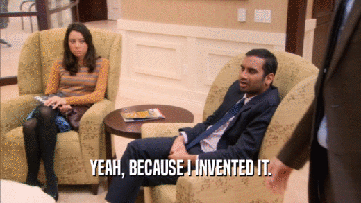 YEAH, BECAUSE I INVENTED IT.  