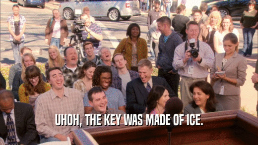 UHOH, THE KEY WAS MADE OF ICE.  