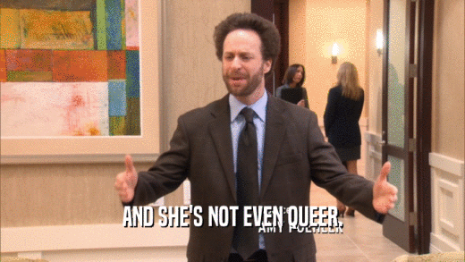 AND SHE'S NOT EVEN QUEER.  