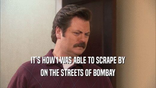 IT'S HOW I WAS ABLE TO SCRAPE BY ON THE STREETS OF BOMBAY 