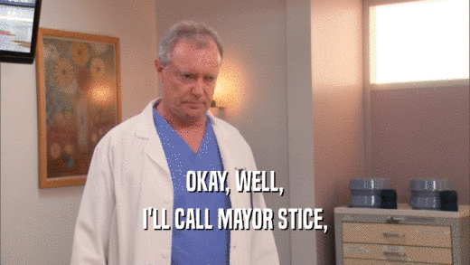 OKAY, WELL, I'LL CALL MAYOR STICE, 