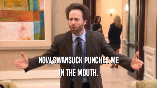 NOW SWANSUCK PUNCHES ME IN THE MOUTH. 