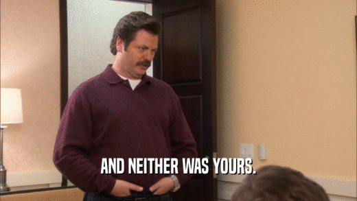 AND NEITHER WAS YOURS.  