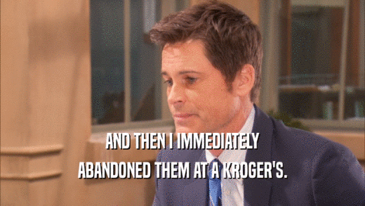 AND THEN I IMMEDIATELY ABANDONED THEM AT A KROGER'S. 