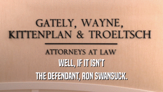 WELL, IF IT ISN'T THE DEFENDANT, RON SWANSUCK. 