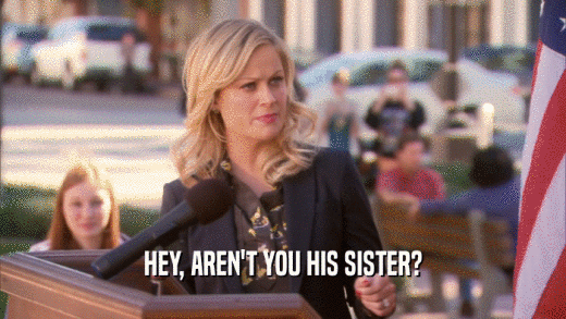 HEY, AREN'T YOU HIS SISTER?  