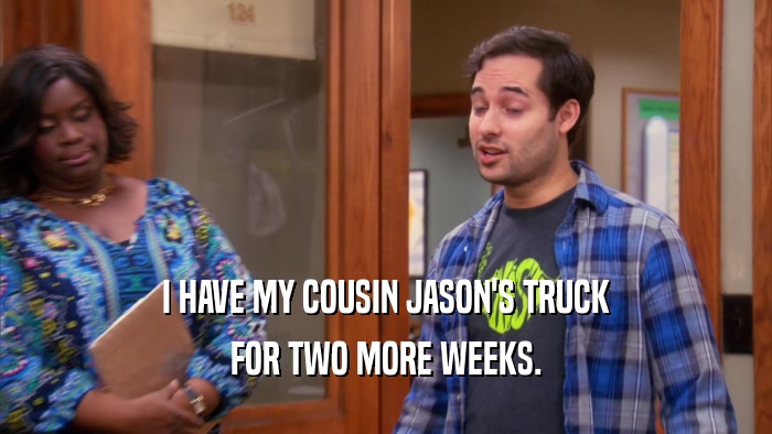 I HAVE MY COUSIN JASON'S TRUCK FOR TWO MORE WEEKS. 