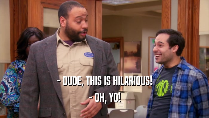 - DUDE, THIS IS HILARIOUS! - OH, YO! 