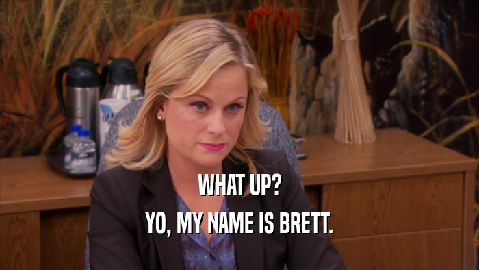WHAT UP? YO, MY NAME IS BRETT. 