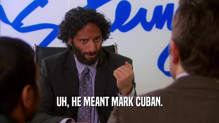 UH, HE MEANT MARK CUBAN.  