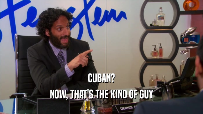 CUBAN? NOW, THAT'S THE KIND OF GUY 