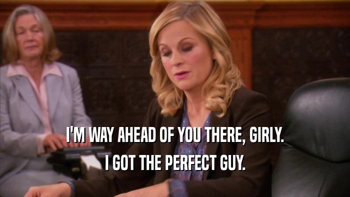 I'M WAY AHEAD OF YOU THERE, GIRLY.
 I GOT THE PERFECT GUY.
 