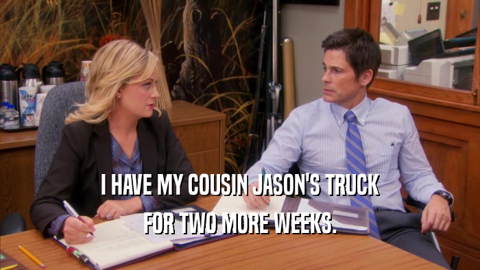 I HAVE MY COUSIN JASON'S TRUCK FOR TWO MORE WEEKS. 