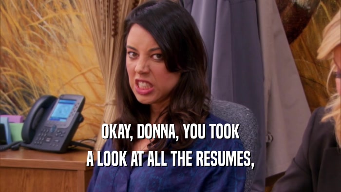 OKAY, DONNA, YOU TOOK A LOOK AT ALL THE RESUMES, 
