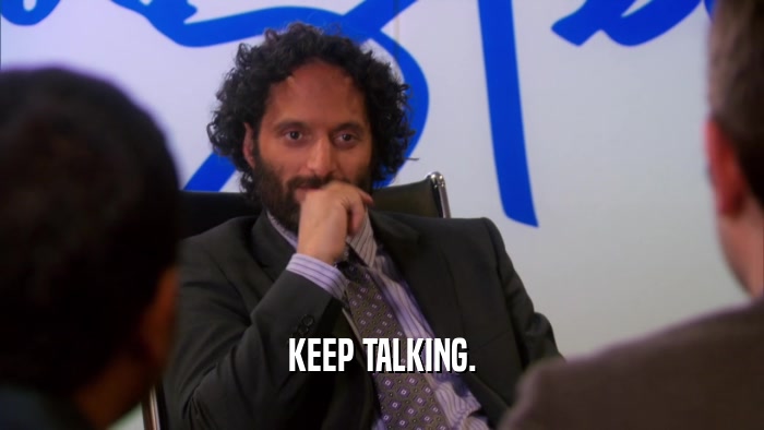 KEEP TALKING.  