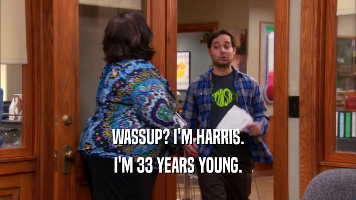 WASSUP? I'M HARRIS. I'M 33 YEARS YOUNG. 