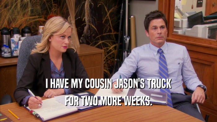 I HAVE MY COUSIN JASON'S TRUCK FOR TWO MORE WEEKS. 