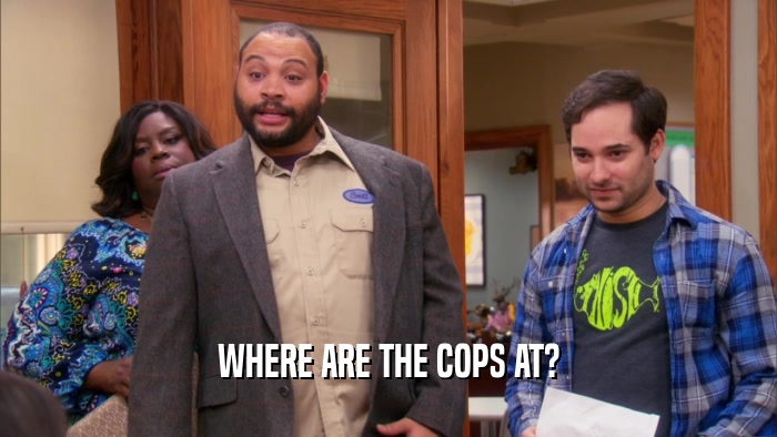 WHERE ARE THE COPS AT?  