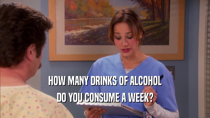 HOW MANY DRINKS OF ALCOHOL
 DO YOU CONSUME A WEEK?
 