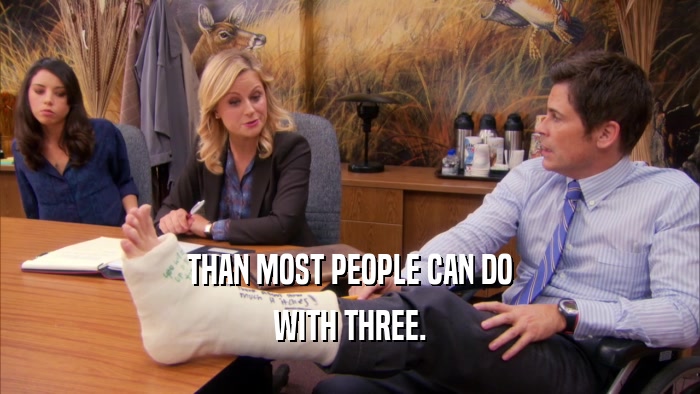 THAN MOST PEOPLE CAN DO WITH THREE. 