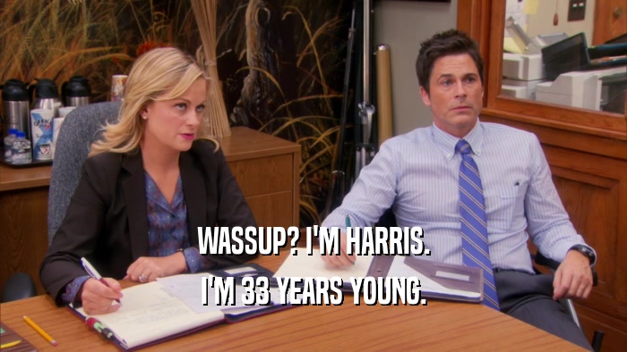 WASSUP? I'M HARRIS. I'M 33 YEARS YOUNG. 