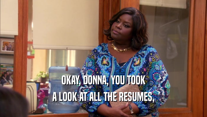 OKAY, DONNA, YOU TOOK A LOOK AT ALL THE RESUMES, 