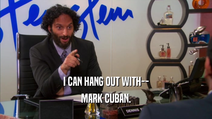 I CAN HANG OUT WITH-- MARK CUBAN. 