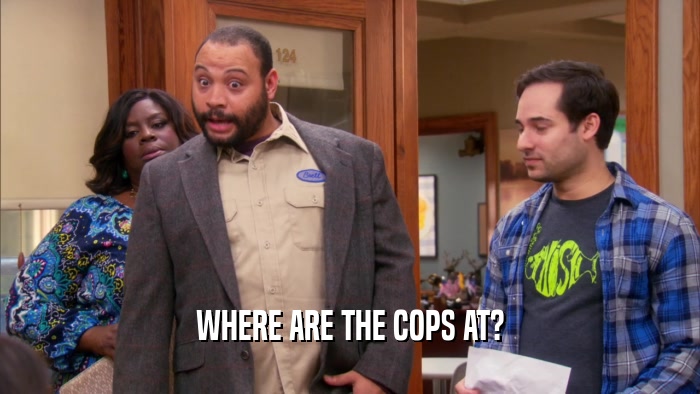 WHERE ARE THE COPS AT?  