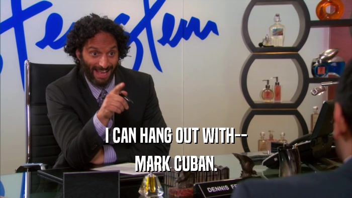 I CAN HANG OUT WITH-- MARK CUBAN. 