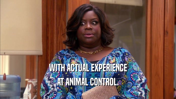 WITH ACTUAL EXPERIENCE AT ANIMAL CONTROL. 