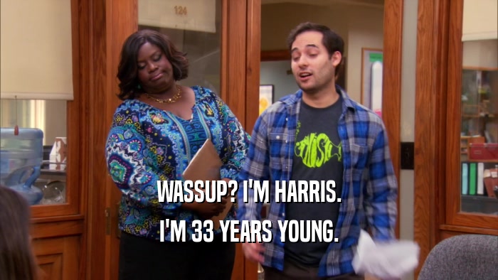 WASSUP? I'M HARRIS. I'M 33 YEARS YOUNG. 