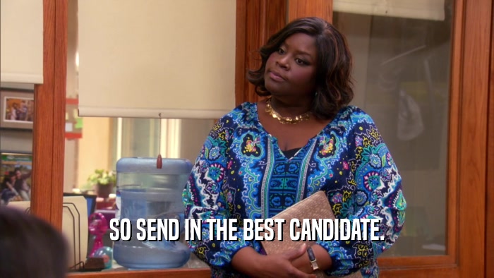 SO SEND IN THE BEST CANDIDATE.  
