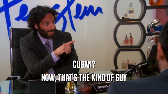 CUBAN? NOW, THAT'S THE KIND OF GUY 