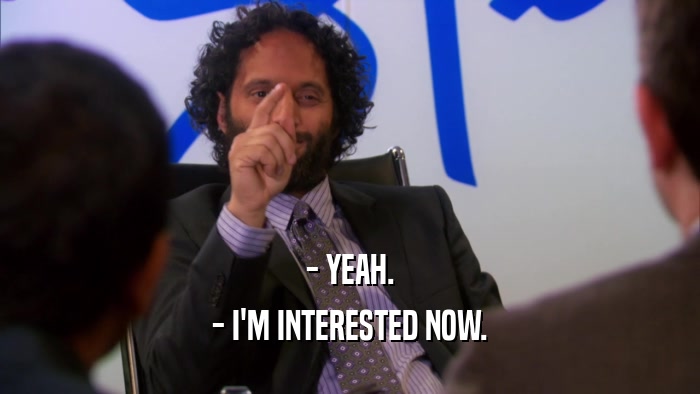- YEAH. - I'M INTERESTED NOW. 