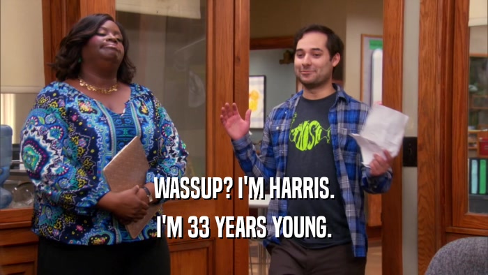 WASSUP? I'M HARRIS. I'M 33 YEARS YOUNG. 