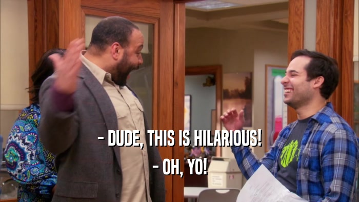 - DUDE, THIS IS HILARIOUS! - OH, YO! 