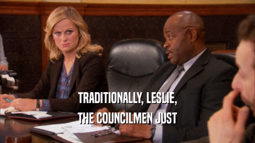 TRADITIONALLY, LESLIE,
 THE COUNCILMEN JUST
 