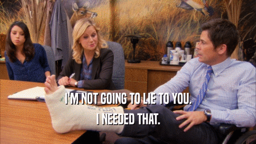 I'M NOT GOING TO LIE TO YOU. I NEEDED THAT. 