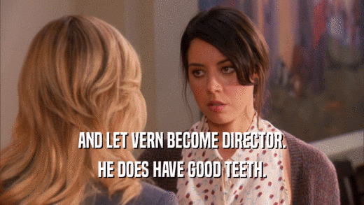 AND LET VERN BECOME DIRECTOR.
 HE DOES HAVE GOOD TEETH.
 