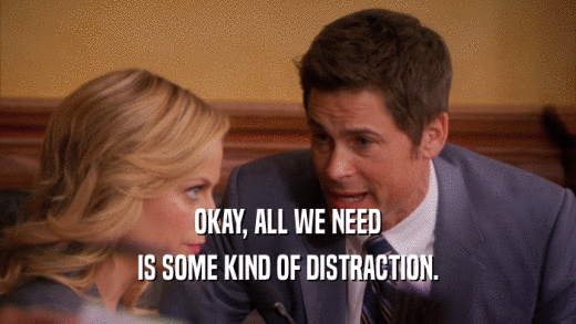 OKAY, ALL WE NEED IS SOME KIND OF DISTRACTION. 