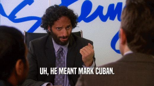 UH, HE MEANT MARK CUBAN.  