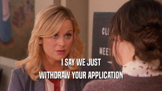 I SAY WE JUST
 WITHDRAW YOUR APPLICATION
 
