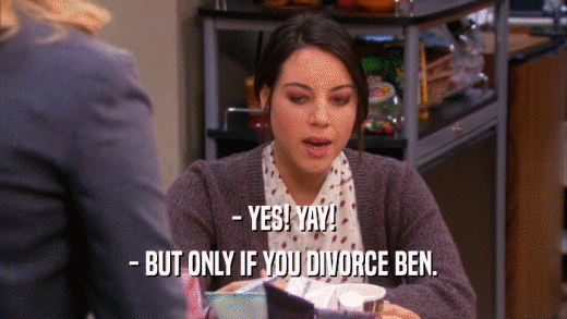 - YES! YAY!
 - BUT ONLY IF YOU DIVORCE BEN.
 