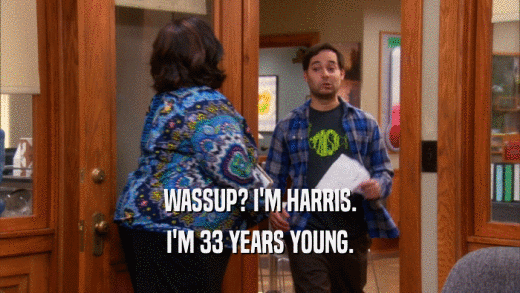 WASSUP? I'M HARRIS. I'M 33 YEARS YOUNG. 
