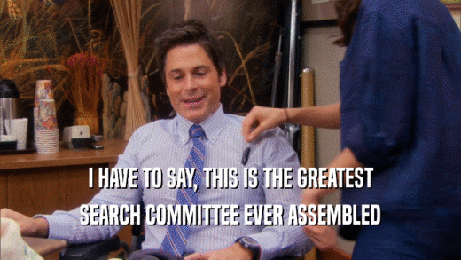 I HAVE TO SAY, THIS IS THE GREATEST SEARCH COMMITTEE EVER ASSEMBLED 