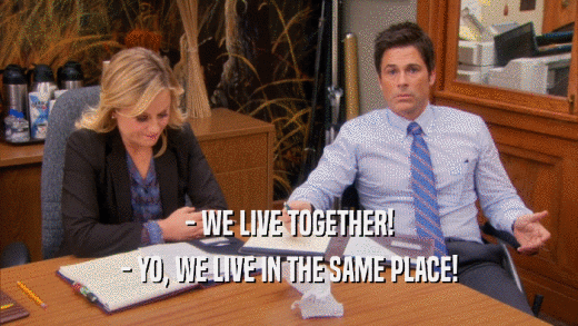 - WE LIVE TOGETHER! - YO, WE LIVE IN THE SAME PLACE! 