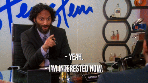 - YEAH. - I'M INTERESTED NOW. 
