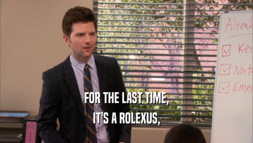 FOR THE LAST TIME,
 IT'S A ROLEXUS,
 