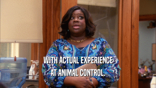 WITH ACTUAL EXPERIENCE AT ANIMAL CONTROL. 